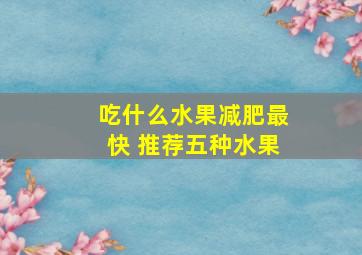 吃什么水果减肥最快 推荐五种水果